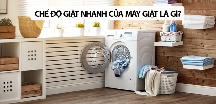 Chế độ giặt nhanh của máy giặt là gì? Nên dùng khi nào?