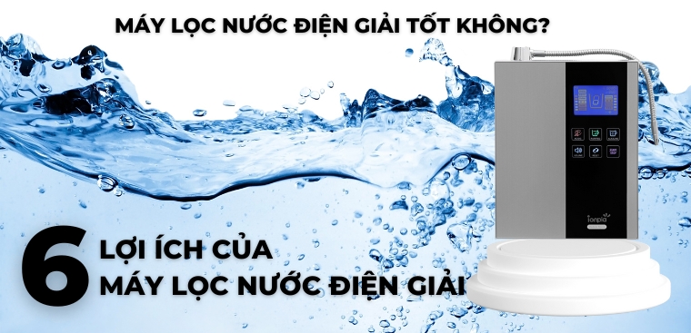 Máy lọc nước điện giải tốt không? 6 Lợi ích của máy lọc nước điện giải