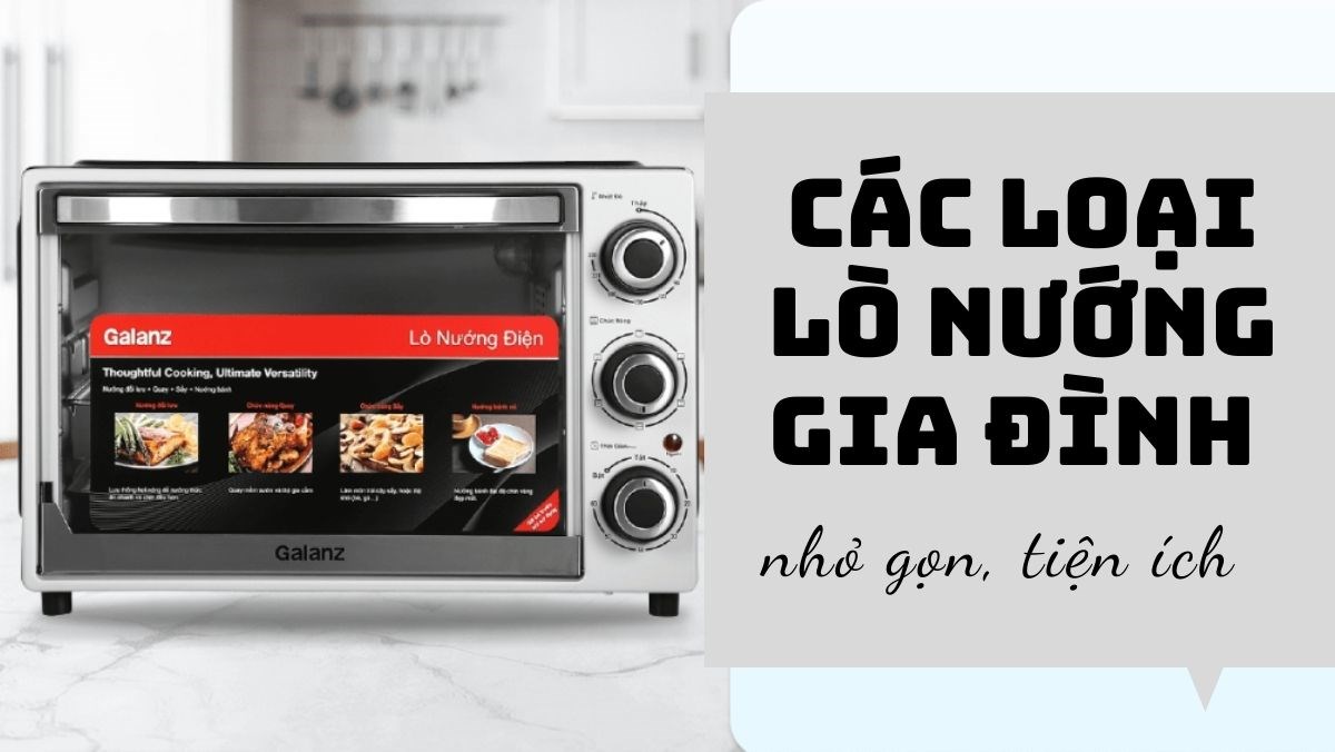 Các loại lò nướng gia đình nhỏ gọn - Giải pháp hoàn hảo cho bếp của bạn